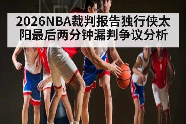 2026NBA裁判报告独行侠太阳最后两分钟漏判争议分析
